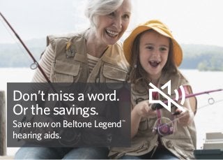 Don’t miss a word.
Or the savings.
Save now on Beltone Legend™
hearing aids.
 