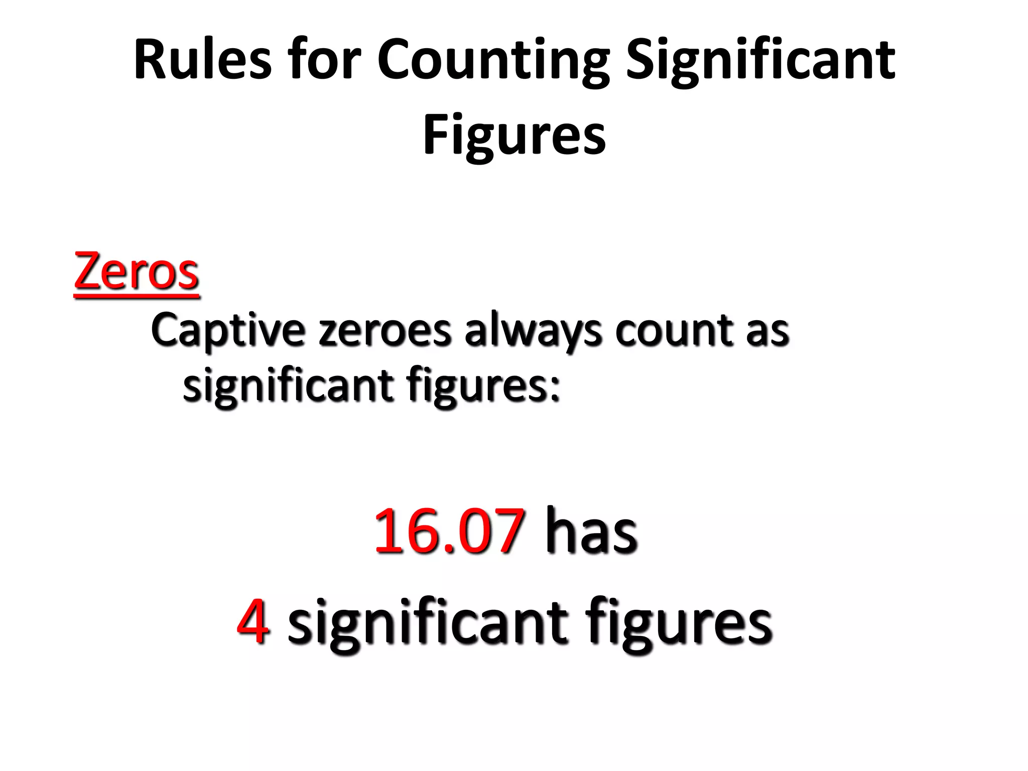 Rules for Counting Significant
Figures
Zeros
Captive zeroes always count as
significant figures:
16.07 has
4 significant figures
 
