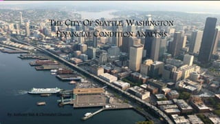 THE CITY OF SEATTLE, WASHINGTON
FINANCIAL CONDITION ANALYSIS
By: Anthony Bah & Christabel Ghansah
 