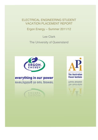 ELECTRICAL ENGINEERING STUDENT
VACATION PLACEMENT REPORT
Ergon Energy – Summer 2011/12
Lee Clark
The University of Queensland
 