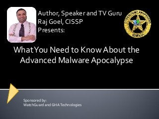 WhatYou Need to Know About the
Advanced Malware Apocalypse
Author, Speaker andTV Guru
Raj Goel, CISSP
Presents:
Sponsored by:
WatchGuard and GHATechnologies
 