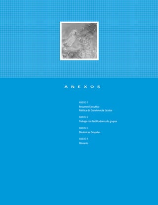 ANEXO 1
Resumen Ejecutivo
Política de Convivencia Escolar
ANEXO 2
Trabajo con facilitadores de grupos
ANEXO 3
Dinámicas Grupales
ANEXO 4
Glosario
A N E X O S
 