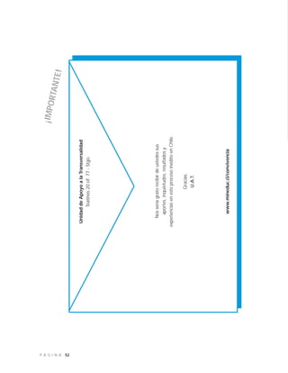 52P Á G I N A
¡IMPORTANTE!
UnidaddeApoyoalaTransversalidad
Teatinos20of.77-Stgo.
Nosseríagratorecibirdeustedessus
aportes,inquietudes,resultadosy
experienciasenesteprocesoinéditoenChile.
Gracias.
U.A.T.
www.mineduc.cl/convivencia
 
