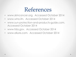 References
• www.skincancer.org. Accessed October 2014
• www.who.itn. Accessed October 2014
• www.sun-protection-and-products-guide.com.
Accessed October 2014
• www.fda.gov. Accessed October 2014
• www.allure.com. Accessed October 2014
 