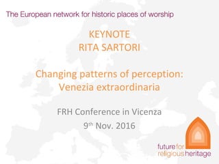 KEYNOTE
RITA SARTORI
Changing patterns of perception:
Venezia extraordinaria
FRH Conference in Vicenza
9th
Nov. 2016
 