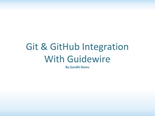 Git & GitHub Integration
With Guidewire
By Gandhi Ramu
 