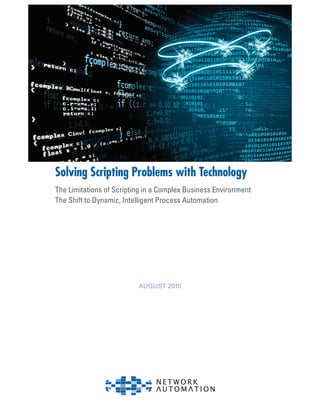 1
Solving Scripting Problems with Technology
The Limitations of Scripting in a Complex Business Environment
The Shift to Dynamic, Intelligent Process Automation
August 2010
 