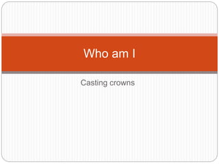 Casting crowns
Who am I
 