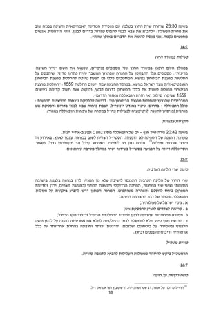 18
‫בשעה‬23:30‫שוחחה‬‫שרת‬‫החוץ‬‫בטלפון‬‫עם‬‫מזכירת‬‫המדינה‬‫האמריקאית‬‫והציגה‬‫בפניה‬‫שוב‬
‫את‬‫"להביא‬ :‫הפעולה‬ ‫מטרת‬‫את‬‫צבא‬‫לבנון‬‫לתפוס‬‫עמדות‬‫בדרום‬.‫לבנון‬‫זוהי‬.‫הזדמנות‬‫אנשים‬
‫מחפשים‬.‫נקמה‬‫מנסה‬ ‫אני‬‫לראות‬‫את‬‫הדברים‬‫באופן‬‫שונה‬."
1423
‫פעילות‬‫במשרד‬‫החוץ‬
‫במהלך‬‫היום‬‫הופצו‬‫במשרד‬‫החוץ‬‫שני‬‫מסמכים‬,‫פנימיים‬‫שנשאו‬‫את‬‫השם‬‫"נייר‬‫חשיבה‬
."‫מדינית‬‫מסמכים‬‫אלו‬‫התבססו‬‫על‬‫ההנחה‬‫שפתרון‬‫המשבר‬‫יהיה‬‫פתרון‬,‫מדיני‬‫שיתבסס‬‫על‬
‫החלטות‬‫מועצת‬‫הביטחון‬‫בנושא‬.‫המסמכים‬‫כללו‬‫גם‬‫הצעת‬‫טיוטה‬‫להחלטת‬‫מועצת‬‫הביטחון‬
‫האופטימאלית‬‫מצד‬‫ישראל‬.‫בנושא‬‫במוקד‬‫ההצעה‬‫עמד‬‫יישום‬‫החלטה‬1559:‫"החלטת‬‫מועצת‬
‫הביטחון‬‫המנסה‬‫לשנות‬‫את‬‫כללי‬‫המשחק‬‫בדרום‬,‫לבנון‬‫ולנקוט‬‫צעד‬‫חשוב‬‫קדימה‬‫ביישום‬
1559‫שעיקרו‬‫סילוק‬‫ואי‬‫חזרת‬‫חזבאללה‬‫מאזור‬‫הדרום‬."
‫המרכיבים‬‫שהוצעו‬‫להחלטת‬‫מועצת‬‫הביטחון‬:‫היו‬‫דרישה‬‫להפסקת‬‫נוכחות‬‫מיליציות‬‫חמושות‬-
‫חזבאללה‬ ‫כולל‬-‫בדרום‬,‫שינוי‬‫במנדט‬,‫יוניפי"ל‬‫הצבת‬‫כוחות‬‫צבא‬‫לבנון‬‫בדרום‬‫והפסקת‬‫אש‬
‫להשגת‬ ‫(כניסיון‬ ‫מותנית‬‫לגיטימציה‬‫לפעולות‬‫צה"ל‬‫במקרה‬‫של‬‫נוכחות‬‫חזבאללה‬.)‫באזור‬
‫צבאיות‬ ‫תקריות‬
‫בשעה‬20:42‫נורה‬‫טיל‬‫חוף‬–‫מסוג‬ ‫חזבאללה‬ ‫של‬ ‫ים‬C 802‫ו‬‫פגע‬‫ב‬-‫אח"י‬.‫חנית‬
‫מערכת‬‫ההגנה‬‫של‬‫לא‬ ‫הספינה‬.‫הופעלה‬‫הסטי"ל‬‫הצליח‬‫לשוב‬‫בכוחות‬‫עצמו‬.‫לארץ‬‫באירוע‬‫זה‬
‫נהרגו‬‫ארבעה‬‫חיילים‬23
‫ונגרם‬‫נזק‬.‫לספינה‬ ‫רב‬‫האירוע‬‫קיבל‬‫הד‬‫תקשורתי‬,‫גדול‬‫מאחר‬
‫ונסראללה‬‫דיווח‬‫על‬‫הפגיעה‬‫בסטי‬"‫ל‬‫בשידור‬‫ישיר‬‫מסיבת‬ ‫במהלך‬‫עיתונאים‬.
1223
‫כינוס‬‫שרי‬‫הליגה‬‫הערבית‬
‫שרי‬‫החוץ‬‫של‬‫הליגה‬‫הערבית‬‫התכנסו‬‫לישיבה‬‫שלא‬‫מן‬‫המניין‬‫לדון‬‫בנעשה‬‫בישיבה‬ .‫בלבנון‬
‫התעמתו‬‫שני‬ ‫נציגי‬,‫המחנות‬‫המחנה‬‫הרדיקלי‬‫והמחנה‬‫(בהנהגת‬ ‫המתון‬,‫מצרים‬‫ירדן‬‫ומדינות‬
)‫המפרץ‬‫ביחס‬‫והצהרה‬ ‫להסכם‬.‫משותפים‬‫המחנה‬‫המתון‬‫דרש‬‫להביע‬‫ביקורת‬‫על‬‫פעולות‬
‫חזבאללה‬.‫בסופו‬‫של‬‫דבר‬‫ההצהרה‬‫הייתה‬:
‫א‬.‫גינוי‬‫ישראל‬‫על‬‫פעולותיה‬;
‫ב‬.‫קריאה‬‫לצדדים‬‫להגיע‬‫להפסקת‬‫אש‬;
‫ג‬.‫תמיכה‬‫במחויבות‬‫שהביעה‬‫לבנון‬‫לכיבוד‬‫ההחלטות‬‫הבינ‬"‫ל‬‫וכיבוד‬‫הקו‬‫הכחול‬;
‫ד‬.‫הדגשת‬‫מתן‬‫סיוע‬‫מלא‬‫לממשלת‬‫לבנון‬‫בהחלטתה‬‫למלא‬‫את‬‫אחריותה‬‫בהגנה‬‫על‬‫לבנון‬‫והעם‬
‫ובשמירה‬ ‫הלבנוני‬‫על‬‫ביטחונם‬,‫ושלומם‬‫והדגשת‬‫זכותה‬‫וחובתה‬‫בהחלת‬‫אחריותה‬‫על‬‫כלל‬
‫אדמותיה‬‫בפנים‬ ‫וריבונותה‬‫ובחוץ‬.
‫מטכ"ל‬ ‫פורום‬
‫ביקש‬ ‫הרמטכ"ל‬‫להיזהר‬‫מפעולות‬‫העלולות‬‫להביא‬‫לתגובה‬‫סורית‬.
1223
‫מטח‬‫רקטות‬‫על‬‫חיפה‬
23
.‫ז"ל‬ ‫אטיאס‬ ‫ושי‬ ‫הרשקוביץ‬ ‫יניב‬ ,‫שטרנשוס‬ ‫דב‬ ,‫אמגר‬ ‫טל‬ :‫הם‬ ‫החיילים‬
 