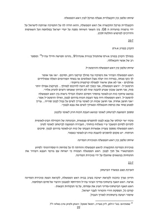 22
‫שיחת‬‫טלפון‬‫בין‬‫הקנצלרית‬‫אנגלה‬‫מרקל‬‫לבין‬‫ראש‬‫הממשלה‬
‫הקנצלרית‬‫מרקל‬‫התקשרה‬‫אל‬‫ראש‬,‫הממשלה‬‫והוא‬‫הודה‬‫לה‬‫על‬‫התמיכה‬‫שניתנה‬‫לישראל‬‫על‬
‫ידי‬‫גרמניה‬‫בוועידת‬‫ה‬.G8‫בין‬‫השאר‬‫השיחה‬‫נסבה‬‫על‬‫יעדי‬‫ישראל‬‫במלחמה‬‫ועל‬‫השאיפות‬
‫והדרכים‬‫למימוש‬‫החל‬‫טה‬1228.
6023
‫הקרב‬‫במרון‬‫א‬-‫רס‬
‫במהלך‬‫הקרב‬‫במרון‬‫א‬-‫רס‬‫שהתנהל‬‫בגזרת‬‫אוגדה‬91‫נהרגו‬ ,‫חמישה‬‫חיילי‬‫צה״ל‬29
‫ומספר‬
‫רב‬‫של‬‫אנשי‬‫חזבאללה‬.
‫והרמטכ"ל‬ ‫הממשלה‬ ‫ראש‬ ‫בין‬ ‫טלפון‬ ‫שיחת‬
‫ראש‬‫הממשלה‬‫הבהיר‬‫את‬‫נימוקיו‬‫נגד‬‫מהלך‬‫קרקעי‬,‫רחב‬‫"אז‬ :‫וסיכם‬‫אני‬‫אומר‬
‫לך‬‫כקו‬,‫מנחה‬‫במידה‬‫וזה‬‫יעלה‬‫אצל‬‫האלופים‬‫או‬‫באחד‬‫הפורומים‬‫האלה‬‫שמולידים‬
‫מהלכים‬-‫אני‬‫לא‬‫אתן‬‫אישור‬‫לפעולה‬‫קרקעית‬."‫נרחבת‬
‫הרמטכ‬"‫ל‬:‫"ראש‬,‫הממשלה‬‫אני‬‫כמוך‬‫לא‬‫רוצה‬‫להיכנס‬‫למהלך‬...(‫קרקעי‬)‫אפילו‬‫יותר‬
,‫מזה‬‫אני‬‫חושב‬‫שנכון‬‫שנגיע‬‫להבנה‬‫שזה‬‫לא‬‫הכיוון‬‫שאנחנו‬‫רוצים‬‫להגיע‬."‫אליו‬
‫בנושא‬‫שיתוף‬‫כוח‬‫רב‬-‫לאומי‬‫בהסדר‬‫הסיום‬‫התגלו‬‫הבדלי‬‫גישות‬‫בין‬‫ראש‬‫הממשלה‬
‫לרמטכ‬"‫ל‬.‫ראש‬‫הממשלה‬‫היה‬‫בעד‬‫הצבת‬‫הכוח‬‫בדרום‬,‫לבנון‬‫ואילו‬‫הרמטכ‬"‫ל‬‫אמר‬:
‫"אני‬‫חושב‬‫אני‬ .‫אחרת‬‫חושב‬‫שכוח‬‫רב‬‫לאומי‬‫צריך‬‫לשים‬‫על‬‫גבול‬‫לבנון‬...‫סוריה‬‫צריך‬
‫למנוע‬‫מחד‬‫את‬‫כניסת‬‫חזבאללה‬‫ומאידך‬‫לשים‬‫את‬‫צבא‬."‫לבנון‬
‫מסמך‬‫המועצה‬‫לביטחון‬‫לאומי‬‫בנושא‬‫הצבת‬‫הכוח‬‫הרב‬‫לאומי‬‫בלבנון‬
‫נוכח‬‫"אי‬‫יכולתו‬‫של‬‫צבא‬‫לבנון‬‫להתפרס‬,‫עצמאית‬‫ונכונותה‬‫של‬‫הקהילה‬‫הבין‬-‫לאומית‬
‫לתרום‬‫לסיום‬‫המשבר‬‫ע‬"‫י‬‫משלוח‬,"‫כוחות‬‫העבירה‬‫המועצה‬‫לביטחון‬‫לאומי‬‫לעיון‬
‫ראש‬‫הממשלה‬‫מסמך‬‫בעניין‬‫אפשרות‬‫הצבתו‬‫של‬‫כוח‬‫רב‬-‫לאומי‬‫בדרום‬.‫לבנון‬‫סיכום‬
:‫הניתוח‬‫יש‬‫מקום‬‫להסכים‬‫להצבת‬‫כוח‬‫רב‬-‫לאומי‬‫כאמור‬.
‫שיחת‬‫טלפון‬‫בין‬‫ראש‬‫הממשלה‬‫ומזכירת‬‫המדינה‬
‫מזכירת‬‫המדינה‬‫התקשרה‬‫לראש‬‫הממשלה‬‫והודתה‬‫לו‬‫על‬‫פתיחת‬‫לסיוע‬ "‫ה"מסדרונות‬
‫הומניטארי‬‫אל‬‫תוך‬.‫לבנון‬‫ראש‬‫הממשלה‬‫הבטיח‬‫כי‬‫ישוחח‬‫עם‬‫גורמי‬‫הצבא‬‫ויבהיר‬‫את‬
‫ההנחיות‬‫בנושאים‬‫על‬ ‫שהועלו‬‫ידי‬‫מזכירת‬‫המדינה‬.
6623
‫הערכת‬‫מצב‬‫במשרד‬‫הביטחון‬
‫הדיון‬‫נערך‬‫כהכנה‬‫לקראת‬‫ישיבה‬‫בערב‬‫בבית‬‫ראש‬,‫הממשלה‬‫לקראת‬‫הגעת‬‫המדינה‬ ‫מזכירת‬
‫ארצה‬.‫ראש‬‫האגף‬‫ביטחוני‬-‫מדיני‬‫ונציגי‬‫צה‬"‫ל‬‫התייחסו‬‫למנגנון‬‫הרצוי‬‫סיום‬ ‫של‬‫המלחמה‬.
‫ראש‬‫האגף‬‫הביטחוני‬-‫מדיני‬‫הציג‬‫את‬‫עמדתו‬,‫על‬‫פי‬‫הנקודות‬‫הבאות‬:
‫קודם‬,‫כל‬‫הפסקת‬‫הירי‬‫והטרור‬‫לעבר‬‫ישראל‬;
‫שימור‬‫רצועה‬‫ביטחונית‬‫לאורך‬‫הגבול‬;
29
.‫ז"ל‬ ‫באלוה‬ ‫ונדב‬ ‫ולסיוק‬ ‫יהונתן‬ ,‫מוסקל‬ ‫רפנאל‬ ,‫סעדיה‬ ‫לירן‬ ,‫הילמן‬ ‫בנג'י‬ :‫שמותיהם‬
 