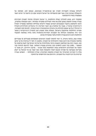 49
‫זמן‬ ‫לאורך‬ ‫ולעמידות‬ ‫צבאיות‬ ‫ליכולות‬‫(א‬-‫מובהק‬ ‫סימטריה‬)‫ת‬‫של‬ ‫תפיסתו‬ ,‫לכך‬ ‫ובנוסף‬ ,
‫רשמי‬ ‫גורם‬ ‫ע"י‬ ‫בייצוגו‬ ‫כך‬ ‫עקב‬ ‫והקושי‬ ‫ישראל‬ ‫של‬ ‫בהשמדתה‬ ‫חפץ‬ ‫אשר‬ ‫טרור‬ ‫כארגון‬ ‫חיזבאללה‬
.‫הדיפלומטי‬ ‫בשדה‬ ‫משמעותי‬
)‫המדינית‬ ‫לצמרת‬ ‫(כוונתי‬ ‫התנהלה‬ ‫ישראל‬ ‫כי‬ ,‫ההחלטות‬ ‫קבלת‬ ‫לתהליכי‬ ‫בנוגע‬ ,‫היא‬ ‫מסקנתי‬
‫שס‬ ‫המודלים‬ ‫אחד‬ ‫את‬ ‫מלא‬ ‫באופן‬ ‫תואמת‬ ‫שאינה‬ ‫בצורה‬‫אולמרט‬ ‫הממשלה‬ ‫ראש‬ .‫בפתיחה‬ ‫קרתי‬,
‫המודל‬ ‫(מאפייני‬ ‫המלחמה‬ ‫בתחילת‬ ‫לרשותו‬ ‫שעמדו‬ ‫השונים‬ ‫ובמנגנונים‬ ‫ביועציו‬ ‫להשתמש‬ ‫הרבה‬
‫ה"בירוקרטי‬-‫(המודל‬ ‫ותכליתיים‬ ‫שיטתיים‬ ‫היו‬ ‫המדינות‬ ‫ראשי‬ ‫עם‬ ‫אולמרט‬ ‫של‬ ‫מגעיו‬ .)"‫ארגוני‬
‫ג‬ ‫רגשית‬ ‫ואינטואיציה‬ ‫אישיות‬ ‫בין‬ ‫מיכולות‬ ‫שנבעו‬ ‫אף‬ ‫על‬ )"‫ה"רציונלי‬,‫המערכה‬ ‫סוף‬ ‫לקראת‬ .‫בוהה‬
‫כאשר‬ )"‫ה"בירוקרטי‬ ‫(המודל‬ ‫רצון‬ ‫משביע‬ ‫אופי‬ ‫כבעלות‬ ,‫בישראל‬ ‫שהתקבלו‬ ‫ההחלטות‬ ‫אופיינו‬
‫המדינית‬ ‫המערכת‬ ‫של‬ ‫הכוללת‬ ‫שהתמונה‬ ‫היה‬ ‫ניכר‬-‫למקבלי‬ ‫במלואה‬ ‫גלויה‬ ‫אינה‬ ‫ביטחונית‬
.‫שונים‬ ‫ממקורות‬ ‫בלבד‬ ‫חלקית‬ ‫בצורה‬ ‫ניזונים‬ ‫והם‬ ‫ההחלטות‬
,‫אישית‬ ‫בנימה‬ ,‫כעת‬ ‫אוסיף‬‫כי‬‫ה‬ ‫הגורמים‬ ‫למערך‬ ‫להוסיף‬ ‫ראוי‬)‫מגבירים‬ ‫או‬ ‫(מגבילים‬ ‫משפיעים‬
‫סימן‬ ‫בר‬ ‫של‬ ‫בניתוחו‬ ‫לי‬ ‫חסר‬ ‫זה‬ ‫אלמנט‬ .‫המנהיג‬ ‫של‬ ‫והתנהלותו‬ ‫אופיו‬ ‫היבט‬ ‫את‬ ‫מקומית‬ ‫מלחמה‬
( ‫ישראל‬ ‫מדינת‬ ‫של‬ ‫בתולדותיה‬ ‫ביותר‬ ‫הטעונה‬ ‫המלחמה‬ ‫את‬ ‫ניתח‬ ‫כאשר‬ ,‫טוב‬‫של‬ ‫פרסומו‬ ‫לשנת‬ ‫עד‬
‫המאמר‬-1891‫ה‬ ‫ליחסים‬ ‫הנוגע‬ ‫בכל‬ )‫קווי‬ ‫לניתוח‬ ‫להיכנס‬ ‫מבלי‬ .‫השלטון‬ ‫בצמרת‬ ‫אישיים‬ ‫בין‬
‫שכנינו‬ ‫(ושל‬ ‫המלחמות‬ ‫בשתי‬ ‫הישראלים‬ ‫המנהיגים‬ ‫של‬ ‫האופי‬–‫כי‬ ‫אומר‬ ‫רק‬ ,)‫וידידינו‬ ‫אויבנו‬
)‫דעת‬ ‫בר‬ ‫ישראלי‬ ‫כל‬ ‫גם‬ ‫יאמר‬ ‫זאת‬ ‫(ואת‬ ‫התקופות‬ ‫לשתי‬ ‫הנוגעת‬ ‫ספרות‬ ‫של‬ ‫מעמיקה‬ ‫מקריאה‬
‫המדוב‬ ‫בתקופה‬ ‫המנהיג‬ ‫של‬ ‫האישיותי‬ ‫המרכיב‬ ‫כי‬ ‫עולה‬‫התנהלותו‬ ‫וצורת‬ ,‫רת‬–‫בצורה‬ ‫השפיעו‬
.‫החוקר‬ ‫של‬ ‫התייחסותו‬ ‫את‬ ‫ודורשים‬ ,‫המערכה‬ ‫של‬ ‫היבטיה‬ ‫רוב‬ ‫על‬ ‫קריטית‬
 