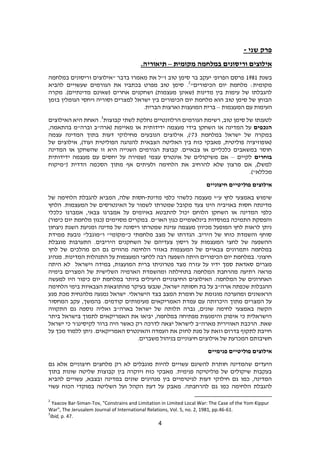 4
‫פרק‬‫שני‬-
‫מקומית‬ ‫במלחמה‬ ‫וריסונים‬ ‫אילוצים‬–.‫תיאוריה‬
‫בשנת‬1891‫במלחמה‬ ‫וריסונים‬ ‫"אילוצים‬ ‫בדבר‬ ‫מאמרו‬ ‫את‬ ‫ז"ל‬ ‫טוב‬ ‫סימן‬ ‫בר‬ ‫יעקב‬ '‫הפרופ‬ ‫פרסם‬
"‫הכיפורים‬ ‫יום‬ ‫מלחמת‬ :‫מקומית‬2
‫להביא‬ ‫שעשויים‬ ‫הגורמים‬ ‫את‬ ‫בכתביו‬ ‫מפרט‬ ‫טוב‬ ‫סימן‬ .
‫אחרים‬ ‫ושחקנים‬ )‫מעצמות‬ ‫(שאינן‬ ‫מדינות‬ ‫בין‬ ‫עימות‬ ‫של‬ ‫להגבלתו‬‫מקרה‬ .)‫מדינתיים‬ ‫(שאינם‬
‫בזמן‬ ‫הגומלין‬ ‫ויחסי‬ ‫וסוריה‬ ‫למצרים‬ ‫ישראל‬ ‫בין‬ ‫הכיפורים‬ ‫יום‬ ‫מלחמת‬ ‫הוא‬ ‫טוב‬ ‫סימן‬ ‫של‬ ‫הבוחן‬
‫המעצמות‬ ‫עם‬ ‫העימות‬–.‫הברית‬ ‫וארצות‬ ‫המועצות‬ ‫ברית‬
‫קבוצות‬ ‫לשתי‬ ‫נחלקת‬ ‫הרלוונטיים‬ ‫הגורמים‬ ‫רשימת‬ ,‫טוב‬ ‫סימן‬ ‫של‬ ‫לטענתו‬3
‫האילוצים‬ ‫היא‬ ‫האחת‬ .
‫הנכפים‬‫א‬ ‫המדינה‬ ‫על‬,‫בהתאמה‬ ‫וברה"מ‬ ‫(ארה"ב‬ ‫מאיימת‬ ‫או‬ ‫ידידותית‬ ‫מעצמה‬ ‫בידי‬ ‫השחקן‬ ‫ו‬
‫במלחמת‬ ‫ישראל‬ ‫של‬ ‫במקרה‬39‫עצמה‬ ‫המדינה‬ ‫בתוך‬ ‫דעות‬ ‫מחילוקי‬ ‫הנובעים‬ ‫אילוצים‬ ,)'
‫של‬ ‫אילוצים‬ ,)‫ועוד‬ ‫הפוליטית‬ ‫להנהגה‬ ‫הצבאית‬ ‫האליטה‬ ‫בין‬ ‫כוח‬ ‫מאבקי‬ ,‫פוליטית‬ ‫(אופוזיציה‬
‫הג‬ ‫קבוצת‬ .‫צבאיים‬ ‫או‬ ‫כלכליים‬ ‫במשאבים‬ ‫חוסר‬‫המדינה‬ ‫או‬ ‫שהשחקן‬ ‫זו‬ ‫היא‬ ‫השנייה‬ ‫ורמים‬
‫בוחרים‬‫לקיים‬–‫ידידותית‬ ‫מעצמה‬ ‫עם‬ ‫יחסים‬ ‫על‬ ‫(שמירה‬ ‫עצמי‬ ‫אינטרס‬ ‫של‬ ‫משיקולים‬ ‫אם‬
‫("מיקוח‬ ‫הדדית‬ ‫הסכמה‬ ‫מתוך‬ ‫אף‬ ‫ולעיתים‬ ‫הלחימה‬ ‫את‬ ‫להרחיב‬ ‫שלא‬ ‫מרצון‬ ‫אם‬ ,)‫למשל‬
.)"‫מכללא‬
‫חיצוניים‬ ‫פוליטיים‬ ‫אילוצים‬
‫כל‬ ‫כלשהי‬ ‫מעצמה‬ ‫ע"י‬ ‫לחץ‬ ‫באמצעי‬ ‫שימוש‬‫מדינת‬ ‫פי‬-‫של‬ ‫הלחימה‬ ‫להגבלת‬ ‫המביא‬ ,‫שלה‬ ‫חסות‬
‫הלחץ‬ .‫המעצמות‬ ‫של‬ ‫האינטרסים‬ ‫על‬ ‫לשמור‬ ‫שמטרתו‬ ‫מקובל‬ ‫צעד‬ ‫הינו‬ ‫באויביה‬ ‫חסות‬ ‫מדינתה‬
‫כלכלי‬ ‫אמברגו‬ ,‫צבאי‬ ‫אמברגו‬ ‫על‬ ‫באיומים‬ ‫להתבטא‬ ‫יכול‬ ‫הלוחם‬ ‫השחקן‬ ‫או‬ ‫המדינה‬ ‫כלפי‬
‫מסוימים‬ ‫במקרים‬ .‫האו"ם‬ ‫כגון‬ ‫בינלאומיים‬ ‫במוסדות‬ ‫התמיכה‬ ‫והפסקת‬)‫כיפור‬ ‫יום‬ ‫מלחמת‬ ‫(כגון‬
‫ניצחון‬ ‫השגת‬ ‫ומניעת‬ ‫מדינה‬ ‫של‬ ‫ריסונה‬ ‫שמטרתו‬ ‫עוינת‬ ‫מעצמה‬ ‫מכיוון‬ ‫המופעל‬ ‫לחץ‬ ‫לראות‬ ‫ניתן‬
‫ממידת‬ ‫נובעת‬ "‫ו"מוגבל‬ "‫כ"מקומי‬ ‫מלחמתי‬ ‫מצב‬ ‫של‬ ‫הגדרתו‬ .‫היריב‬ ‫של‬ ‫כוחו‬ ‫והשמדת‬ ‫סוחף‬
‫מוגבל‬ ‫התערבות‬ .‫היריבים‬ ‫השחקנים‬ ‫של‬ ‫צעדיהם‬ ‫ריסון‬ ‫על‬ ‫המעצמות‬ ‫לחצי‬ ‫של‬ ‫ההשפעה‬‫ת‬
‫לחץ‬ ‫של‬ ‫מהלכים‬ ‫הם‬ ‫גם‬ ‫מהווים‬ ‫הלחימה‬ ‫באזור‬ ‫המעצמות‬ ‫של‬ ‫צבאיים‬ ‫ותמרונים‬ ‫במלחמה‬
‫מנהיג‬ .‫המדינות‬ ‫התנהלות‬ ‫על‬ ‫המעצמות‬ ‫ללחצי‬ ‫רבה‬ ‫השפעה‬ ‫היתה‬ ‫הכיפורים‬ ‫יום‬ ‫במלחמת‬ .‫חיצוני‬
‫מצד‬ ‫עזרה‬ ‫על‬ ‫ידיו‬ ‫סמך‬ ‫סאדאת‬ ‫מצרים‬‫פטרוניתו‬‫המועצות‬ ‫ברית‬‫היתה‬ ‫לא‬ ‫וישראל‬ ‫במידה‬ ,
‫מהרחבת‬ ‫רתיעה‬ ‫מראה‬‫בימיה‬ ‫המצרים‬ ‫של‬ ‫השלישית‬ ‫הארמיה‬ ‫ומהשמדת‬ ‫בתחילתה‬ ‫המלחמה‬
‫למעשה‬ ‫היו‬ ‫כיפור‬ ‫יום‬ ‫במלחמת‬ ‫ביותר‬ ‫היעילים‬ ‫החיצוניים‬ ‫האילוצים‬ .‫המלחמה‬ ‫של‬ ‫האחרונים‬
‫על‬ ‫ארה"ב‬ ‫שכפתה‬ ‫ההגבלות‬‫חסותה‬ ‫בת‬‫הלחימה‬ ‫בימי‬ ‫הצבאיות‬ ‫מהתוצאות‬ ‫בעיקר‬ ‫שנבעו‬ ,‫ישראל‬
‫בצד‬ ‫המצב‬ ‫חומרת‬ ‫של‬ ‫מוגזמת‬ ‫ומהערכה‬ ‫הראשונים‬‫מנע‬ ‫מכת‬ ‫מלהנחית‬ ‫נמנעה‬ ‫ישראל‬ .‫הישראלי‬
‫המחסור‬ ‫עקב‬ ,‫בהמשך‬ .‫קודמים‬ ‫מעימותים‬ ‫האמריקאים‬ ‫עמדת‬ ‫עם‬ ‫היכרותה‬ ‫מתוך‬ ‫המצרים‬ ‫על‬
‫ואל‬ ‫בארה"ב‬ ‫ישראל‬ ‫של‬ ‫תלותה‬ ‫גברה‬ ,‫שונים‬ ‫לחימה‬ ‫באמצעי‬ ‫הקשה‬‫י‬‫התקווה‬ ‫גם‬ ‫נוספה‬ ‫ה‬
‫בי‬ ‫לתמוך‬ ‫האמריקאים‬ ‫את‬ ‫יביאו‬ ,‫במלחמה‬ ‫מפתיחה‬ ‫והימנעות‬ ‫איפוק‬ ‫כי‬ ‫הישראלית‬‫ביתר‬ ‫שראל‬
‫ישראל‬ ‫כי‬ ‫לקיסינג'ר‬ ‫ברור‬ ‫היה‬ ‫כאשר‬ ‫רק‬ ‫לדרכה‬ ‫יצאה‬ ‫לישראל‬ ‫מארה"ב‬ ‫האווירית‬ ‫הרכבת‬ .‫שאת‬
‫על‬ ‫מכך‬ ‫ללמוד‬ ‫ניתן‬ .‫האמריקאים‬ ‫והאינטרס‬ ‫העמדה‬ ‫את‬ ‫לחזק‬ ‫מנת‬ ‫על‬ ‫וזאת‬ ‫בדרום‬ ‫לתקוף‬ ‫חייבת‬
.‫משברים‬ ‫בניהול‬ ‫חיצוניים‬ ‫אילוצים‬ ‫של‬ ‫המכרעת‬ ‫חשיבותם‬
‫פנימיים‬ ‫פוליטיים‬ ‫אילוצים‬
‫ש‬ ‫היעדים‬‫גם‬ ‫אלא‬ ‫חיצוניים‬ ‫מלחצים‬ ‫רק‬ ‫לא‬ ‫מוגבלים‬ ‫להיות‬ ‫עשויים‬ ‫להשיגם‬ ‫חותרת‬ ‫המדינה‬
‫בתוך‬ ‫שונות‬ ‫שליטה‬ ‫קבוצות‬ ‫בין‬ ‫ויוקרה‬ ‫כוח‬ ‫מאבקי‬ .‫פנימית‬ ‫פוליטיקה‬ ‫של‬ ‫שיקולים‬ ‫בעקבות‬
‫להביא‬ ‫עשויים‬ ,‫ובצבא‬ ‫במדינה‬ ‫שונים‬ ‫מנהיגים‬ ‫בין‬ ‫לגיטימיים‬ ‫דעות‬ ‫חילוקי‬ ‫גם‬ ‫כמו‬ ,‫המדינה‬
‫להר‬ ‫גם‬ ‫כמו‬ ‫הלחימה‬ ‫להגבלת‬‫עשוי‬ ‫הכוח‬ ‫במוקדי‬ ‫השליטה‬ ‫ועל‬ ‫הקהל‬ ‫דעת‬ ‫על‬ ‫מאבק‬ .‫חבתה‬
2
Yaacov Bar-Siman-Tov, "Constrains and Limitation in Limited Local War: The Case of the Yom Kippur
War", The Jerusalem Journal of International Relations, Vol. 5, no. 2, 1981, pp.46-61.
3
Ibid, p. 47.
 