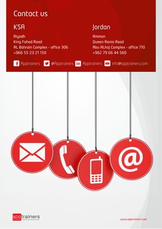 Contact us
KSA
Riyadh
King Fahad Road
AL Bahrain Complex - office 306
+966 55 23 21 150
Apptrainers @Apptrainers info@apptrainers.comApptrainers
Jordan
Amman
Queen Rania Road
Abu ALhaj Complex - office 710
+962 79 66 44 560
www.apptrainers.com
 