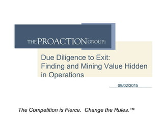 Due Diligence to Exit:
Finding and Mining Value Hidden
in Operations
09/02/2015
The Competition is Fierce. Change the Rules.™
 