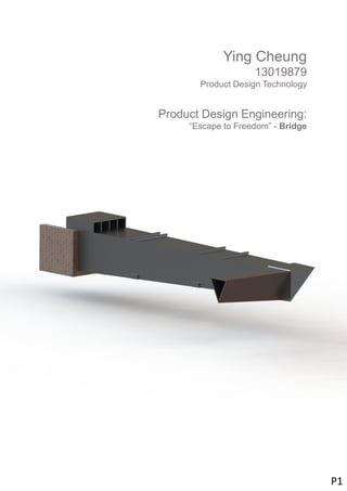 z
Ying Cheung
13019879
Product Design Technology
Product Design Engineering:
“Escape to Freedom” - Bridge
P1
 