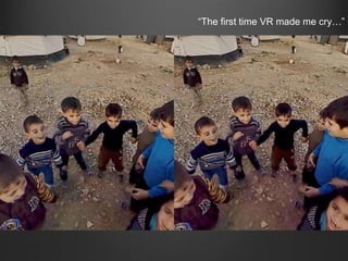 "We can't tell the viewer exactly what to look at
and if someone's more interested in the shoes
the person's wearing than what they're doing
then that's their choice.”
–ABC Rural Reporter Cassie Hough
“The first time VR made me cry…”
 