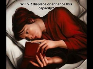 Will VR displace or enhance this
capacity?
 