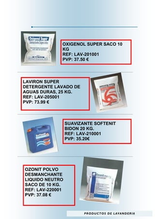 OXIGENOL SUPER SACO 10
              KG
              REF: LAV-201001
              PVP: 37.50 €




LAVIRON SUPER
DETERGENTE LAVADO DE
AGUAS DURAS, 25 KG.
REF: LAV-205001
PVP: 73.99 €



                  SUAVIZANTE SOFTENIT
                  BIDON 20 KG.
                  REF: LAV-210001
                  PVP: 35.20€




OZONIT POLVO
DESMANCHANTE
LIQUIDO NEUTRO
SACO DE 10 KG.
REF: LAV-220001
PVP: 37.08 €



                         P R O D U C T O S D E L A V AN D ER I A
 
