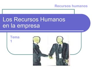 Los Recursos Humanos  en la empresa Recursos humanos Tema 1 