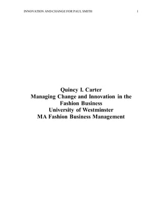 INNOVATION AND CHANGE FOR PAUL SMITH 1
Quincy I. Carter
Managing Change and Innovation in the
Fashion Business
University of Westminster
MA Fashion Business Management
 