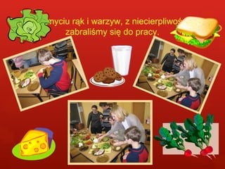 Po umyciu rąk i warzyw, z niecierpliwością 
zabraliśmy się do pracy. 
 