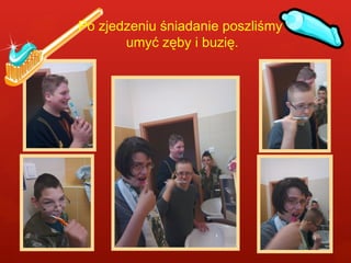 Po zjedzeniu śniadanie poszliśmy 
umyć zęby i buzię. 
 