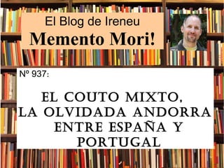 El Blog de Ireneu
Memento Mori!
Nº 937:
El Couto Mixto,
la olvidada andorra
EntrE España y
portugal
 