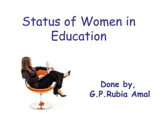 Status of Women in
    Education


            Done by,
          G.P.Rubia Amal
 