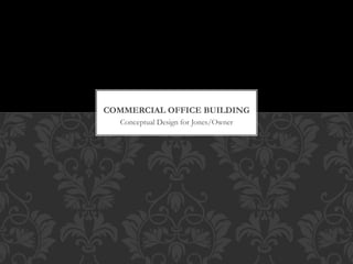 Conceptual Design for Jones/Owner
COMMERCIAL OFFICE BUILDING
 