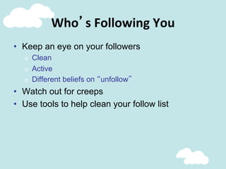 Who’s	
  Following	
  You	
  
•  Keep an eye on your followers
o  Clean
o  Active
o  Different beliefs on “unfollow”
•  Watch out for creeps
•  Use tools to help clean your follow list
 