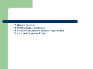 17. Reduce Overtime
18. Improve Supply Schedules
19. Improve Calculation of Material Requirements
20. Improve Competitive Position
 