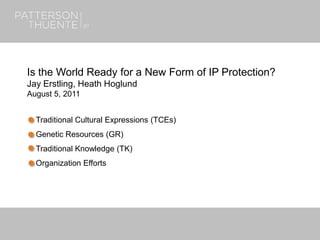 June 27, 20181
Is the World Ready for a New Form of IP Protection?
Jay Erstling, Heath Hoglund
August 5, 2011
Traditional Cultural Expressions (TCEs)
Genetic Resources (GR)
Traditional Knowledge (TK)
Organization Efforts
 
