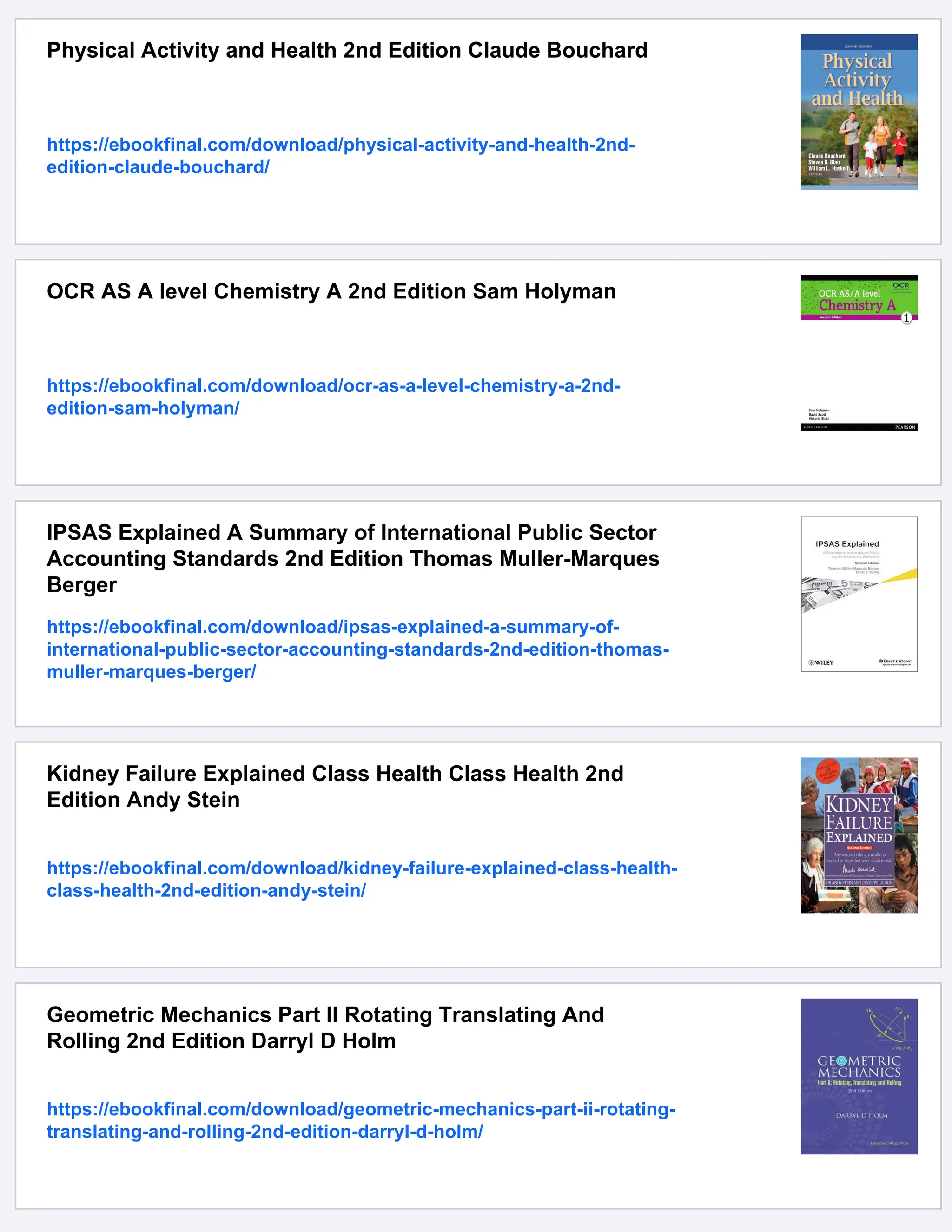 Physical Activity and Health 2nd Edition Claude Bouchard
https://ebookfinal.com/download/physical-activity-and-health-2nd-
edition-claude-bouchard/
OCR AS A level Chemistry A 2nd Edition Sam Holyman
https://ebookfinal.com/download/ocr-as-a-level-chemistry-a-2nd-
edition-sam-holyman/
IPSAS Explained A Summary of International Public Sector
Accounting Standards 2nd Edition Thomas Muller-Marques
Berger
https://ebookfinal.com/download/ipsas-explained-a-summary-of-
international-public-sector-accounting-standards-2nd-edition-thomas-
muller-marques-berger/
Kidney Failure Explained Class Health Class Health 2nd
Edition Andy Stein
https://ebookfinal.com/download/kidney-failure-explained-class-health-
class-health-2nd-edition-andy-stein/
Geometric Mechanics Part II Rotating Translating And
Rolling 2nd Edition Darryl D Holm
https://ebookfinal.com/download/geometric-mechanics-part-ii-rotating-
translating-and-rolling-2nd-edition-darryl-d-holm/
 