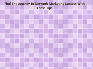Find The Journey To Network Marketing Success With 
These Tips 
 