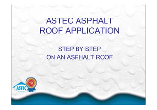 ASTEC ASPHALT
ROOF APPLICATION
STEP BY STEP
ON AN ASPHALT ROOF
 