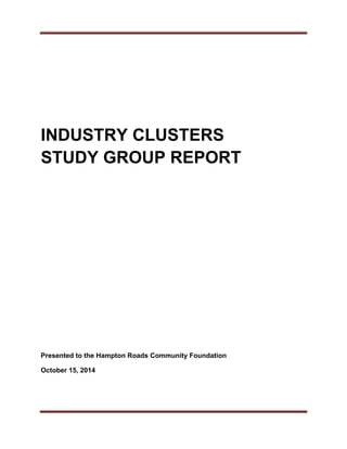  
	 	
 
INDUSTRY CLUSTERS
STUDY GROUP REPORT
Presented to the Hampton Roads Community Foundation
October 15, 2014
 
   
 