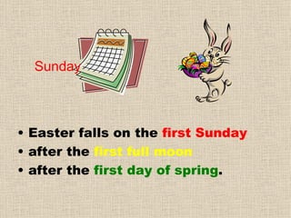 Easter falls on the first Sunday after the first full moon after the first day of spring . Sunday