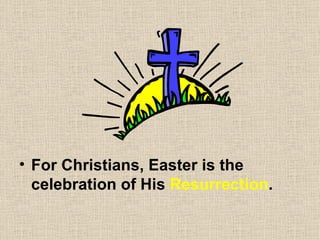 For Christians, Easter is the celebration of His Resurrection .