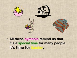 All these symbols remind us that it’s a special time for many people. It’s time for Easter .
