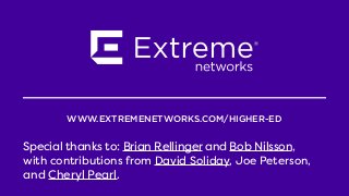 WWW.EXTREMENETWORKS.COM/HIGHER-ED
Special thanks to: Brian Rellinger and Bob Nilsson,
with contributions from David Soliday, Joe Peterson,
and Cheryl Pearl.
 