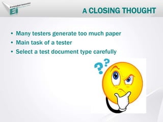 A CLOSING THOUGHT
• Many testers generate too much paper
• Main task of a tester
• Select a test document type carefully
 
