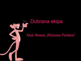Dobrana ekipa Klub fitness „Różowa Pantera” 