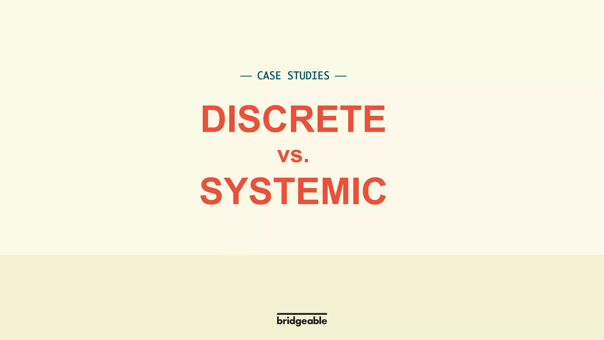 Page 12
PRESENTATION TITLE
⎯ CASE STUDIES ⎯	
DISCRETE
vs.
SYSTEMIC
 