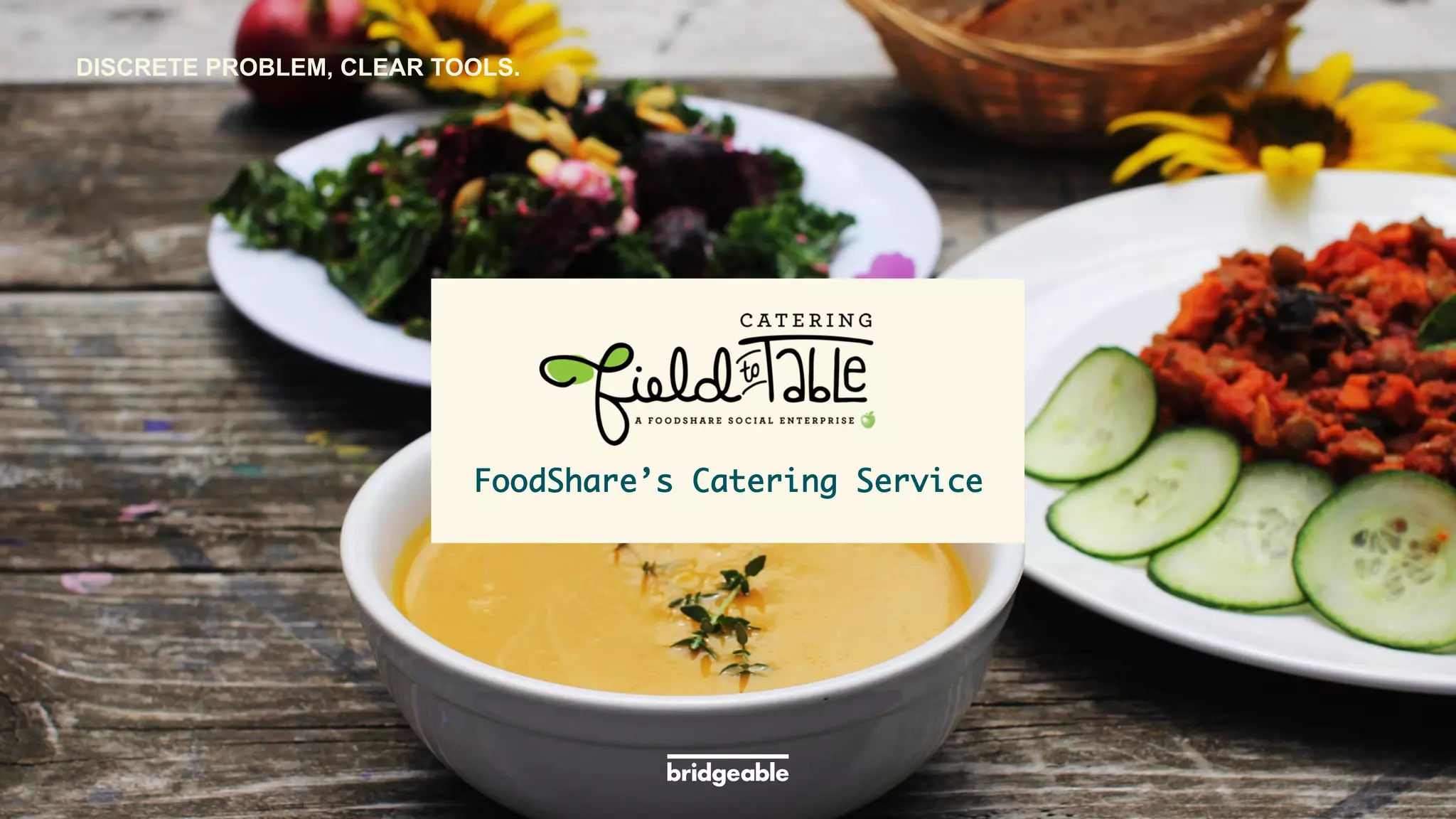 Page 15
PRESENTATION TITLE
	
  	
  
FoodShare’s Catering Service	
DISCRETE PROBLEM, CLEAR TOOLS.
 