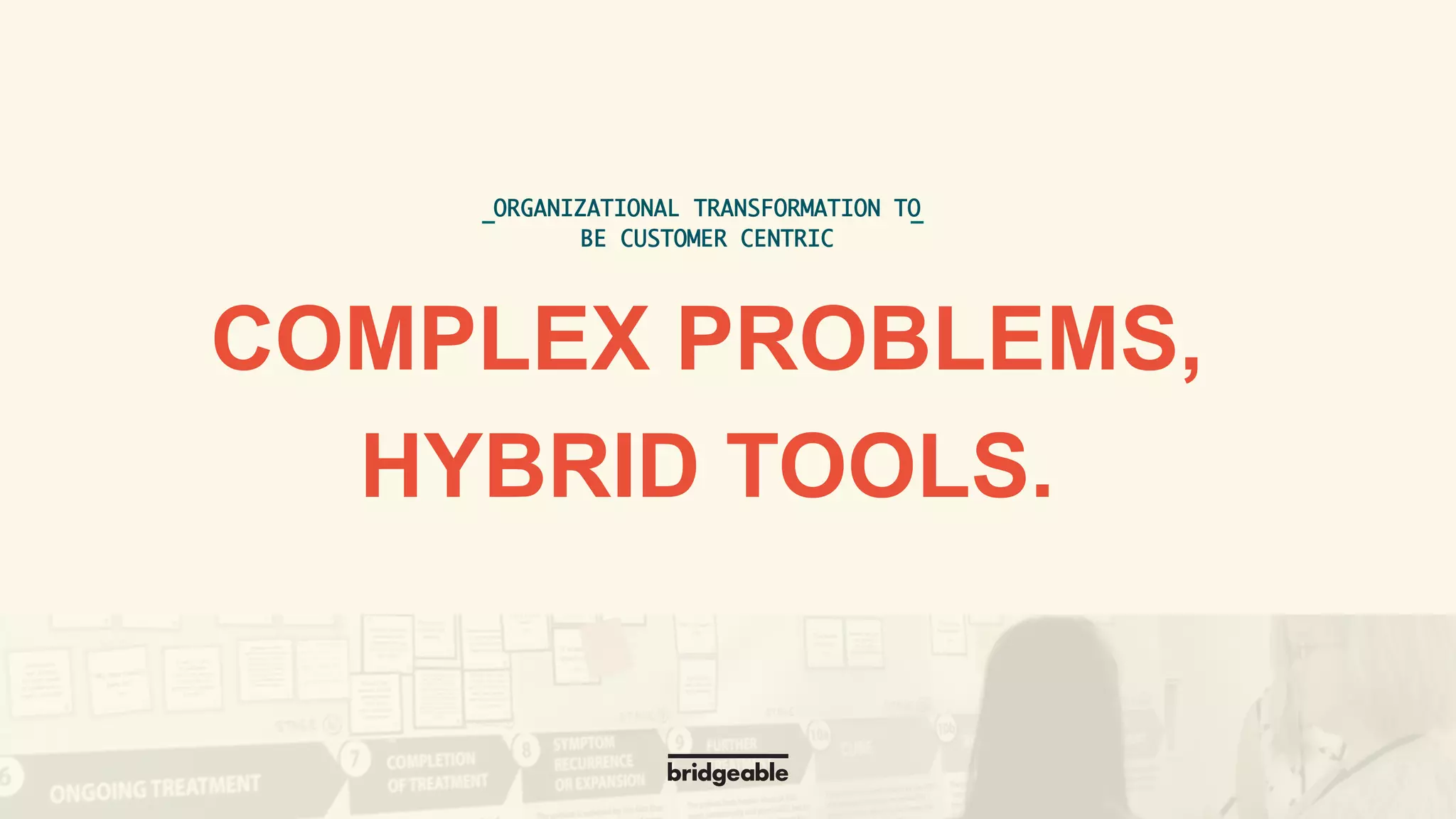Page 21
PRESENTATION TITLE
ORGANIZATIONAL TRANSFORMATION TO
BE CUSTOMER CENTRIC	
COMPLEX PROBLEMS,
HYBRID TOOLS.
 