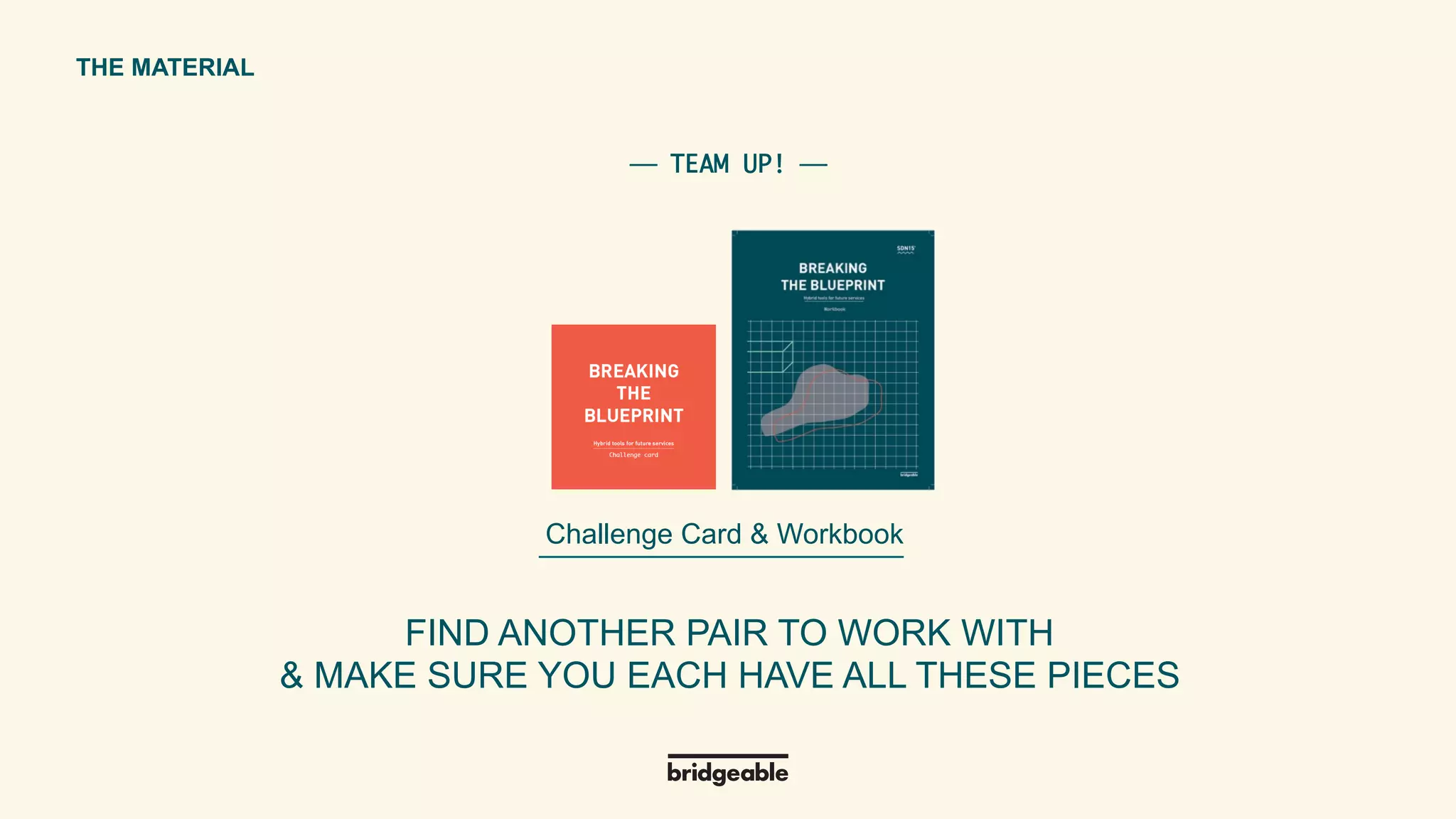 Page 32
PRESENTATION TITLETHE MATERIAL
Challenge Card & Workbook
FIND ANOTHER PAIR TO WORK WITH
& MAKE SURE YOU EACH HAVE ALL THESE PIECES	
  
⎯ TEAM UP! ⎯	
 