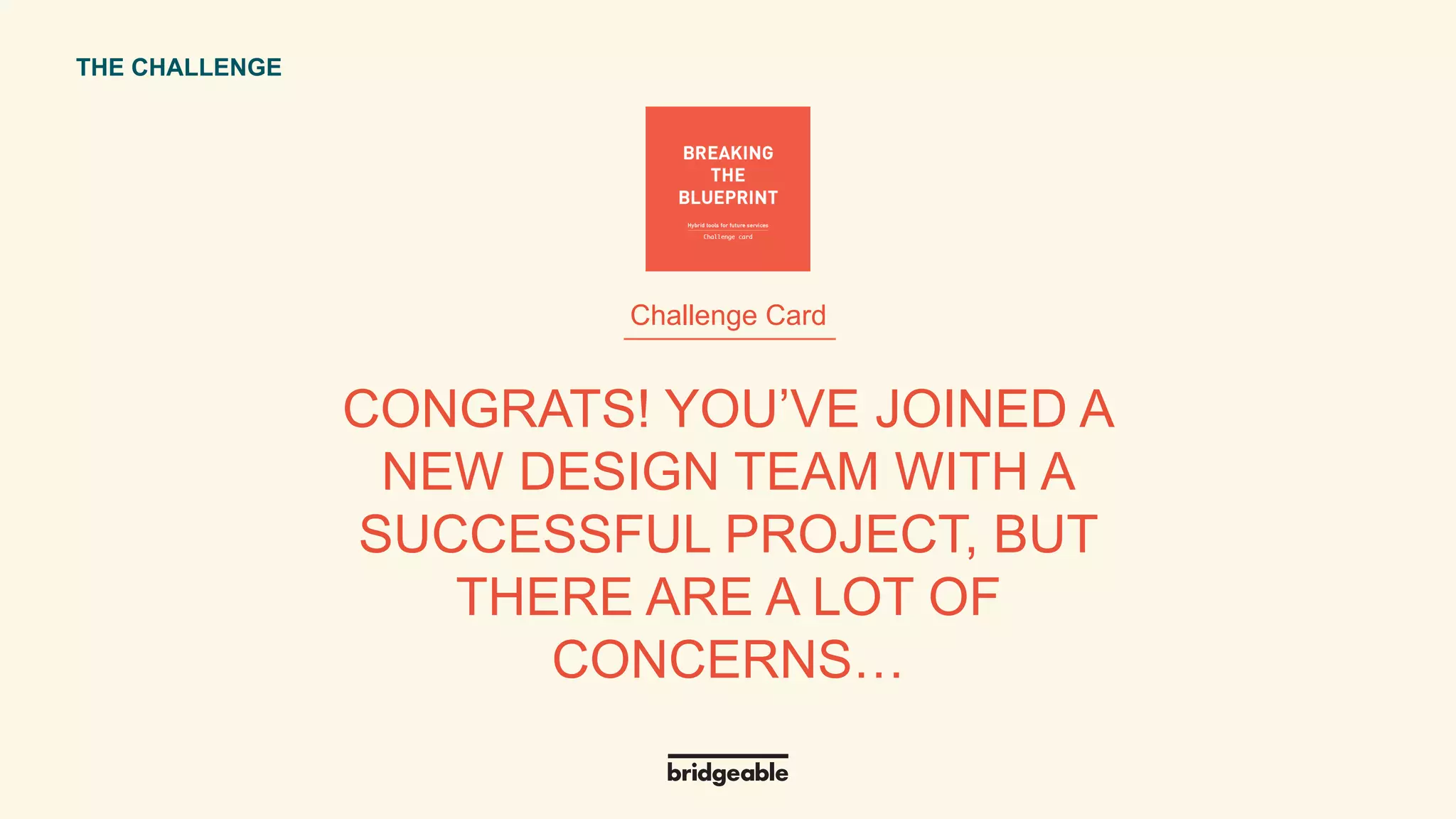 Page 33
PRESENTATION TITLETHE CHALLENGE
CONGRATS! YOU’VE JOINED A
NEW DESIGN TEAM WITH A
SUCCESSFUL PROJECT, BUT
THERE ARE A LOT OF
CONCERNS…
Challenge Card
 