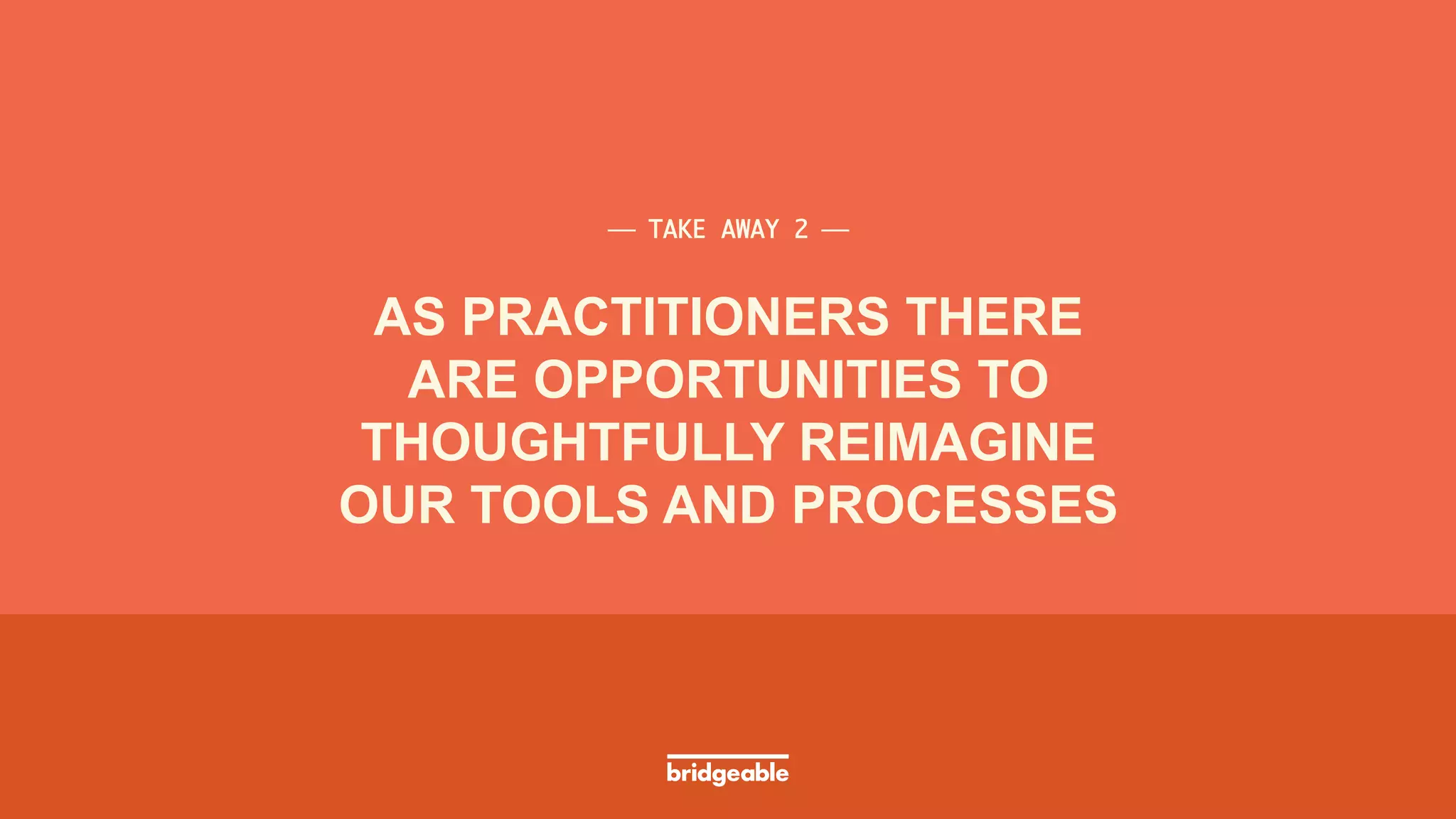 Page 38
PRESENTATION TITLE
AS PRACTITIONERS THERE
ARE OPPORTUNITIES TO
THOUGHTFULLY REIMAGINE
OUR TOOLS AND PROCESSES
⎯ TAKE AWAY 2 ⎯	
 