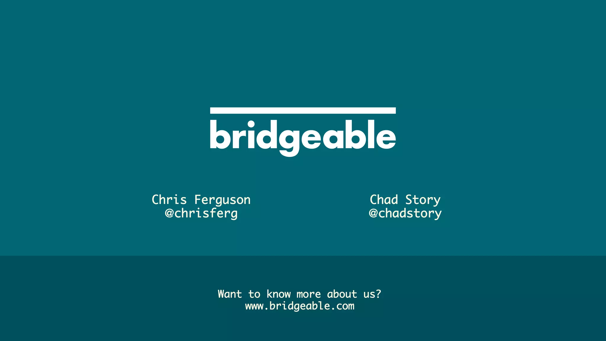 Page 40
PRESENTATION TITLE
Chris Ferguson 	
@chrisferg	
Chad Story	
@chadstory	
Want to know more about us?	
www.bridgeable.com	
 