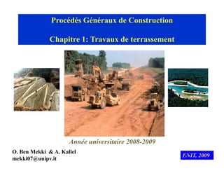 Procédés Généraux de Construction
Chapitre 1: Travaux de terrassement
Année universitaire 2008 2009
Année universitaire 2008-2009
ENIT, 2009
O. Ben Mekki & A. Kallel
mekki07@unipv.it
 
